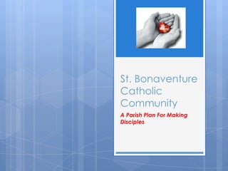 St. Bonaventure
Catholic
Community
A Parish Plan For Making
Disciples
 