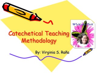 Catechetical Teaching
Methodology
By: Virginia S. Raña
 