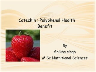 Catechin : Polyphenol Health Benefit  By Shikha singh M.Sc Nutritional Sciences 