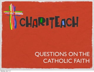 QUESTIONS ON THE
                         CATHOLIC FAITH
Saturday, July 7, 12
 