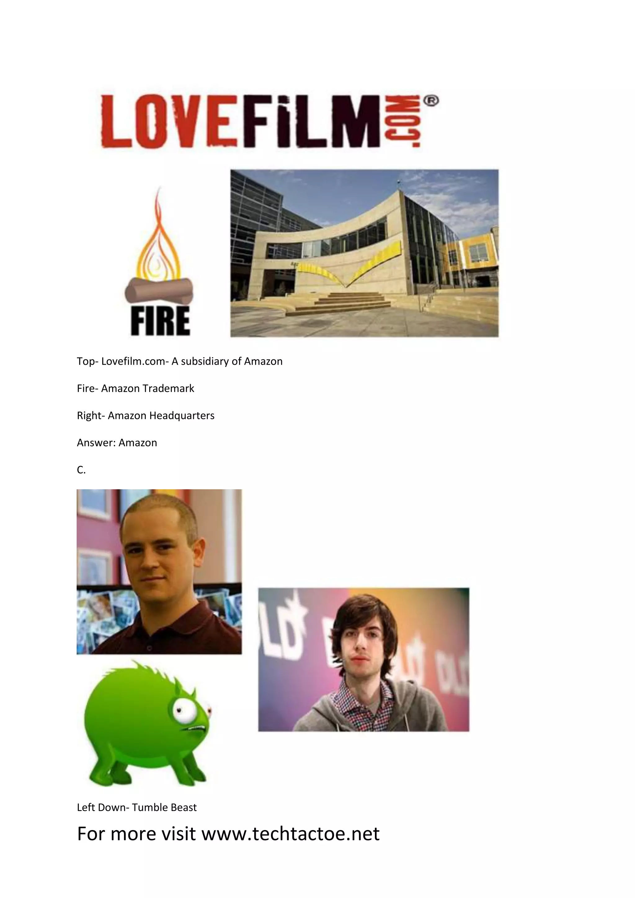 For more visit www.techtactoe.net
Top- Lovefilm.com- A subsidiary of Amazon
Fire- Amazon Trademark
Right- Amazon Headquarters
Answer: Amazon
C.
Left Down- Tumble Beast
 