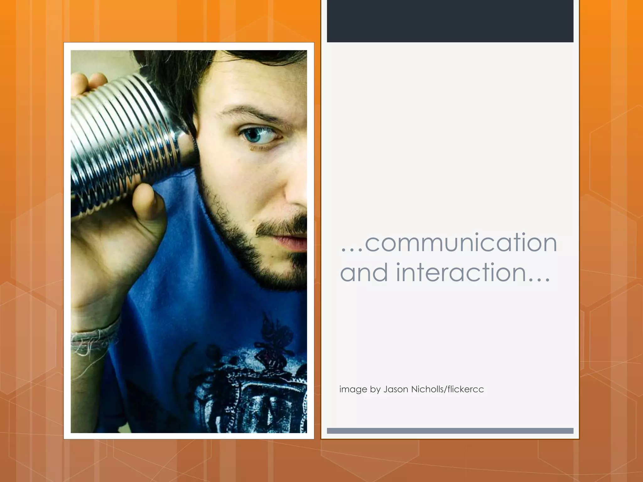 …communication 
and interaction… 
image by Jason Nicholls/flickercc 
 