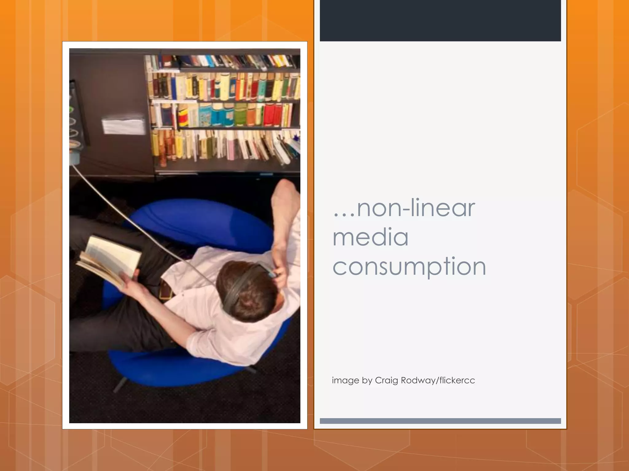 …non-linear 
media 
consumption 
image by Craig Rodway/flickercc 
 
