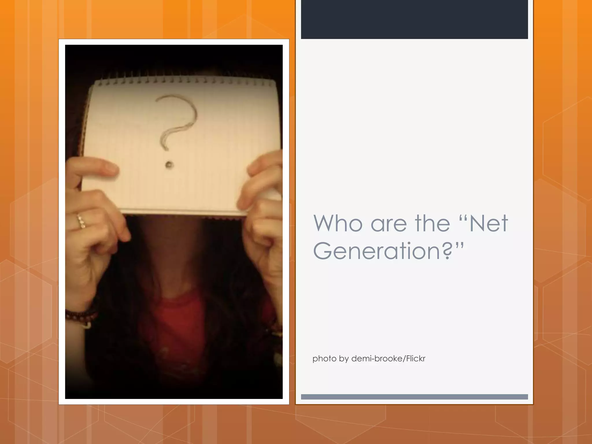 Who are the “Net 
Generation?” 
photo by demi-brooke/Flickr 
 
