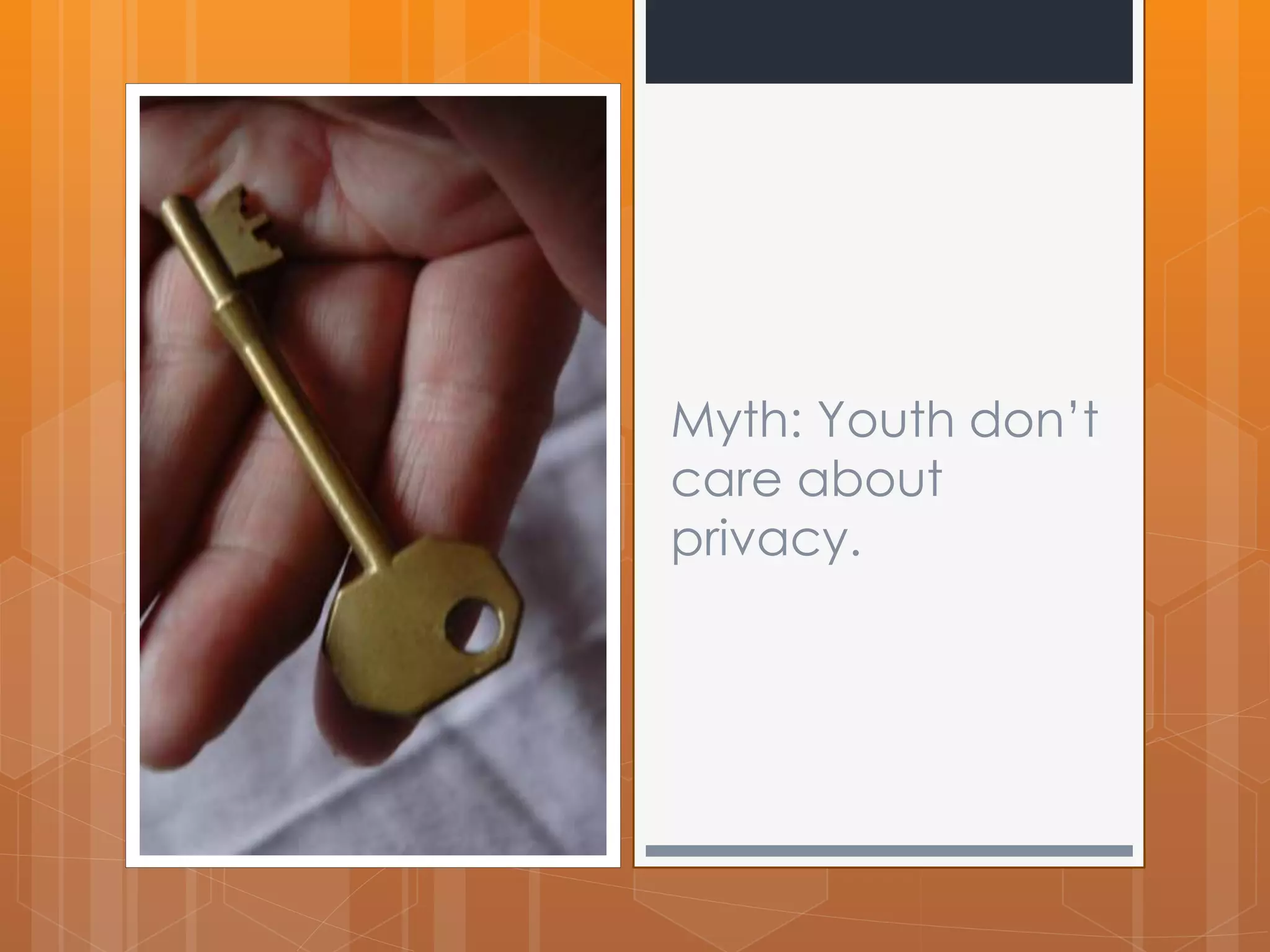 Myth: Youth don’t 
care about 
privacy. 
 