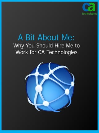 A Bit About Me:
Why You Should Hire Me to
Work for CA Technologies
 