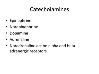 • Epinephrine
• Norepinephrine
• Dopamine
• Adrenaline
• Noradrenaline act on alpha and beta
adrenergic receptors
Catecholamines
 