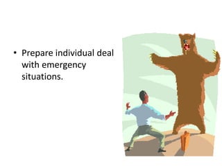 • Prepare individual deal
with emergency
situations.
 