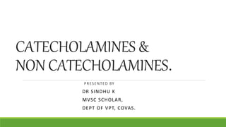 CATECHOLAMINES &
NON CATECHOLAMINES.
.PRESENTED BY
DR SINDHU K
MVSC SCHOLAR,
DEPT OF VPT, COVAS.
 