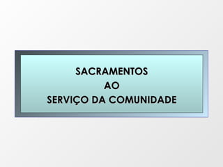 SACRAMENTOS AO  SERVIÇO DA COMUNIDADE 