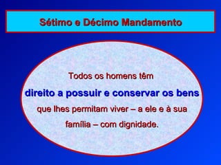 Todos os homens têm   direito   a possuir e conservar os bens que lhes permitam viver – a ele e à sua família – com dignidade. Sétimo e Décimo Mandamento 