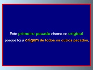 Este  primeiro pecado  chama-se  original porque foi a  origem  de todos os outros pecados . 