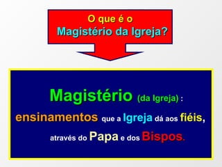 Magistério  (da Igreja)  :  ensinamentos   que a  Igreja  dá aos  fiéis ,   através do  Papa  e dos   Bispos . O que é   o Magistério da Igreja? 