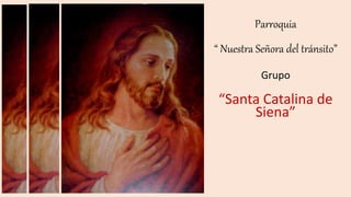 Parroquia 
“ Nuestra Señora del tránsito” 
Grupo 
“Santa Catalina de 
Siena” 
 