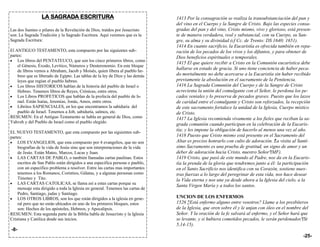 LA SAGRADA ESCRITURA                                          1413 Por la consagración se realiza la transubstanciación del pan y
                                                                                del vino en el Cuerpo y la Sangre de Cristo. Bajo las especies consa-
Las dos fuentes o pilares de la Revelación de Dios, traídos por Jesucristo      gradas del pan y del vino, Cristo mismo, vivo y glorioso, está presen-
son: La Sagrada Tradición y la Sagrado Escritura. Aquí veremos que es la        te de manera verdadera, real y substancial, con su Cuerpo, su San-
Sagrada Escritura:                                                              gre, su alma y su divinidad (cf Cc. de Trento: DS 1640; 1651).
                                                                                1414 En cuanto sacrificio, la Eucaristía es ofrecida también en repa-
El ANTIGUO TESTAMENTO, esta compuesto por las siguientes sub-                   ración de los pecados de los vivos y los difuntos, y para obtener de
partes:                                                                         Dios beneficios espirituales o temporales.
 Los libros del PENTATEUCO, que son los cinco primeros libros, como
                                                                                1415 El que quiere recibir a Cristo en la Comunión eucarística debe
    el Génesis, Éxodo, Levítico, Números y Deuteronomio. En este bloque
    de libros vemos a Abraham, Jacob y Moisés, quien libera al pueblo he-
                                                                                hallarse en estado de gracia. Si uno tiene conciencia de haber peca-
    breo que es liberado de Egipto. Las tablas de la ley de Dios y las demás    do mortalmente no debe acercarse a la Eucaristía sin haber recibido
    leyes que regían el pueblo hebreo.                                          previamente la absolución en el sacramento de la Penitencia.
 Los libros HISTORICOS hablan de la historia del pueblo de Israel o            1416 La Sagrada Comunión del Cuerpo y de la Sangre de Cristo
    Hebreo. Tenemos libros de Reyes, Crónicas, entre otros.                     acrecienta la unión del comulgante con el Señor, le perdona los pe-
 Los Libros PROFETICOS que hablan de la profecía del pueblo de Is-             cados veniales y lo preserva de pecados graves. Puesto que los lazos
    rael. Están Isaías, Jeremías, Jonás, Amos, entre otros.                     de caridad entre el comulgante y Cristo son reforzados, la recepción
 Libritos SAPIENCIALES, en los que encontramos la sabiduría del                de este sacramento fortalece la unidad de la Iglesia, Cuerpo místico
    pueblo de Israel. Tenemos a Job, sabiduría, salmos, etc.                    de Cristo.
RESUMEN: En el Antiguo Testamento se habla en general de Dios, como             1417 La Iglesia recomienda vivamente a los fieles que reciban la sa-
Yahveh y del Pueblo de Israel como el pueblo elegido.
                                                                                grada comunión cuando participan en la celebración de la Eucaris-
EL NUEVO TESTAMENTO, que esta compuesto por las siguientes sub-
                                                                                tía; y les impone la obligación de hacerlo al menos una vez al año.
partes:                                                                         1418 Puesto que Cristo mismo está presente en el Sacramento del
 LOS EVANGELIOS, que esta compuesto por 4 evangelios, que no son               Altar es preciso honrarlo con culto de adoración. La visita al Santí-
                                                                                                                                    "
    biografías de la vida de Jesús sino que son interpretaciones de la vida     simo Sacramento es una prueba de gratitud, un signo de amor y un
    de Jesús. Están Mateo, Marcos, Lucas y Juan.                                deber de adoración hacia Cristo, nuestro Señor"(MF).
 LAS CARTAS DE PABLO, o también llamadas cartas paulinas. Estos                1419 Cristo, que pasó de este mundo al Padre, nos da en la Eucaris-
    escritos de San Pablo están dirigidos a una especifica persona o pueblo,    tía la prenda de la gloria que tendremos junto a él: la participación
    con un especifico problema a resolver. Entre las cartas mas importantes     en el Santo Sacrificio nos identifica con su Corazón, sostiene nues-
    tenemos a los Romanos, Corintios, Gálatas, y a algunas personas como        tras fuerzas a lo largo del peregrinar de esta vida, nos hace desear
    Timoteo y Tito.                                                             la Vida eterna y nos une ya desde ahora a la Iglesia del cielo, a la
 LAS CARTAS CATOLICAS, se llama así a estas cartas porque su
                                                                                Santa Virgen María y a todos los santos.
    mensaje esta dirigido a toda la Iglesia en general. Tenemos las cartas de
    Pedro, Santiago, judas y Santiago.
 LOS OTROS LIBROS, son los que están dirigidos a la iglesia en gene-           UNCION DE LOS ENFERMOS
    ral pero que no están ubicados en uno de los primeros bloques, estos        1526 ¿Está enfermo alguno entre vosotros? Llame a los presbíteros
                                                                                      "
    son: Hechos de los apóstoles, Hebreos, y Apocalipsis.                       de la Iglesia, que oren sobre él y le unjan con óleo en el nombre del
RESUMEN: Esta segunda parte de la Biblia habla de Jesucristo y la Iglesia       Señor. Y la oración de la fe salvará al enfermo, y el Señor hará que
Cristiana y Católica desde sus inicios.                                         se levante, y si hubiera cometidos pecados, le serán perdonados"(St
                                                                                5,14-15).
-8-
                                                                                                                                                  -25-
 