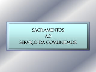 SACRAMENTOS
          AO
SERVIÇO DA COMUNIDADE
 