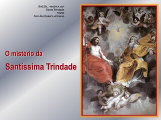 BALEN, Hendrick van
                   Santa Trindade
                            1620s
         Sint-Jacobskerk, Anberes




O mistério da
Santíssima Trindade
 