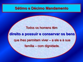 Sétimo e Décimo Mandamento




          Todos os homens têm
direito a possuir e conservar os bens
  que lhes permitam viver – a ele e à sua
         família – com dignidade.
 