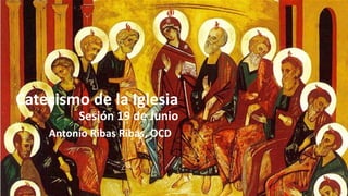 Catecismo de la Iglesia
El Credo: XX al XXVII
ESTEPRE, Junio 2013
Antonio Ribas Ribas, OCD
 