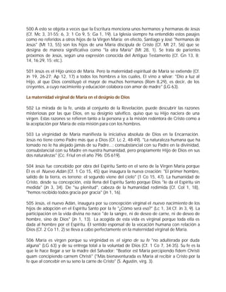 500 A esto se objeta a veces que la Escritura menciona unos hermanos y hermanas de Jesús
(Cf. Mc 3, 31-55; 6, 3; 1 Co 9, 5; Ga 1, 19). La Iglesia siempre ha entendido estos pasajes
como no referidos a otros hijos de la Virgen María; en efecto, Santiago y José "hermanos de
Jesús" (Mt 13, 55) son los hijos de una María discípula de Cristo (Cf. Mt 27, 56) que se
designa de manera significativa como "la otra María" (Mt 28, 1). Se trata de parientes
próximos de Jesús, según una expresión conocida del Antiguo Testamento (Cf. Gn 13, 8;
14, 16;29, 15; etc.).

501 Jesús es el Hijo único de María. Pero la maternidad espiritual de María se extiende (Cf.
Jn 19, 26-27; Ap 12, 17) a todos los hombres a los cuales, El vino a salvar: "Dio a luz al
Hijo, al que Dios constituyó el mayor de muchos hermanos (Rom 8,29), es decir, de los
creyentes, a cuyo nacimiento y educación colabora con amor de madre" (LG 63).

La maternidad virginal de María en el designio de Dios

502 La mirada de la fe, unida al conjunto de la Revelación, puede descubrir las razones
misteriosas por las que Dios, en su designio salvífico, quiso que su Hijo naciera de una
virgen. Estas razones se refieren tanto a la persona y a la misión redentora de Cristo como a
la aceptación por María de esta misión para con los hombres.

503 La virginidad de María manifiesta la iniciativa absoluta de Dios en la Encarnación.
Jesús no tiene como Padre más que a Dios (Cf. Lc 2, 48-49). "La naturaleza humana que ha
tomado no le ha alejado jamás de su Padre...; consubstancial con su Padre en la divinidad,
consubstancial con su Madre en nuestra humanidad, pero propiamente Hijo de Dios en sus
dos naturalezas" (Cc. Friul en el año 796: DS 619).

504 Jesús fue concebido por obra del Espíritu Santo en el seno de la Virgen María porque
Él es el Nuevo Adán (Cf. 1 Co 15, 45) que inaugura la nueva creación: "El primer hombre,
salido de la tierra, es terreno; el segundo viene del cielo" (1 Co 15, 47). La humanidad de
Cristo, desde su concepción, está llena del Espíritu Santo porque Dios "le da el Espíritu sin
medida" (Jn 3, 34). De "su plenitud", cabeza de la humanidad redimida (Cf. Col 1, 18),
"hemos recibido todos gracia por gracia" (Jn 1, 16).

505 Jesús, el nuevo Adán, inaugura por su concepción virginal el nuevo nacimiento de los
hijos de adopción en el Espíritu Santo por la fe "¿Cómo será eso?" (Lc 1, 34;Cf. Jn 3, 9). La
participación en la vida divina no nace "de la sangre, ni de deseo de carne, ni de deseo de
hombre, sino de Dios" (Jn 1, 13). La acogida de esta vida es virginal porque toda ella es
dada al hombre por el Espíritu. El sentido esponsal de la vocación humana con relación a
Dios (Cf. 2 Co 11, 2) se lleva a cabo perfectamente en la maternidad virginal de María.

506 María es virgen porque su virginidad es el signo de su fe "no adulterada por duda
alguna" (LG 63) y de su entrega total a la voluntad de Dios (Cf. 1 Co 7, 34-35). Su fe es la
que le hace llegar a ser la madre del Salvador: "Beatior est Maria percipiendo fidem Christi
quam concipiendo carnem Christi" ("Más bienaventurada es María al recibir a Cristo por la
fe que al concebir en su seno la carne de Cristo" (S. Agustín, virg. 3).
 