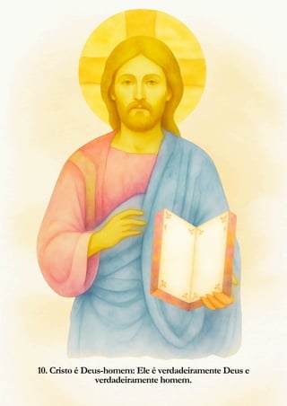 11
10. Cristo é Deus-homem: Ele é verdadeiramente Deus e
verdadeiramente homem.
 