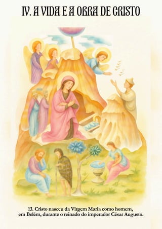 13. Cristo nasceu da Virgem Maria como homem,
em Belém, durante o reinado do imperador César Augusto.
IV.AVIDAEAOBRADECRISTO
 