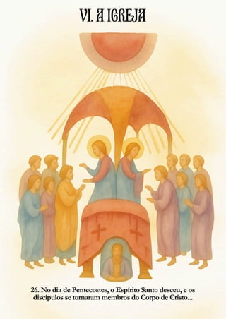26. No dia de Pentecostes, o Espírito Santo desceu, e os
discípulos se tornaram membros do Corpo de Cristo...
VI.AIGREJA
 