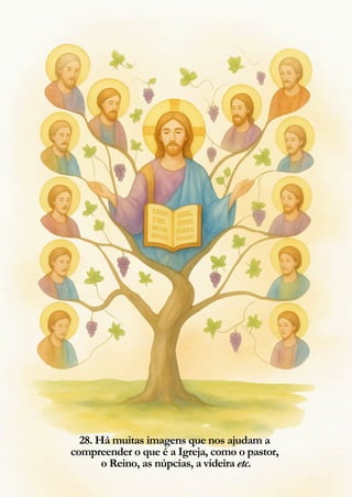 28. Há muitas imagens que nos ajudam a
compreender o que é a Igreja, como o pastor,
o Reino, as núpcias, a videira etc.
 