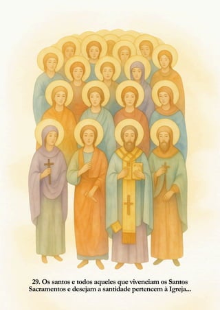 29. Os santos e todos aqueles que vivenciam os Santos
Sacramentos e desejam a santidade pertencem à Igreja...
 