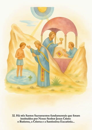 32. Há três Santos Sacramentos fundamentais que foram
instituídos por Nosso Senhor Jesus Cristo:
o Batismo, a Crisma e a Santíssima Eucaristia...
 