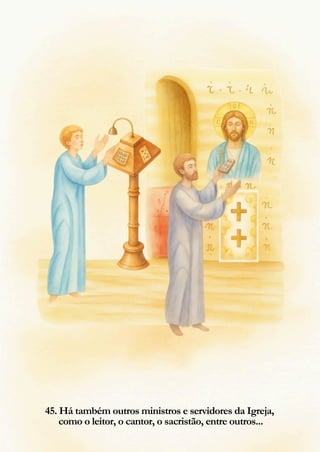 45. Há também outros ministros e servidores da Igreja,
como o leitor, o cantor, o sacristão, entre outros...
 