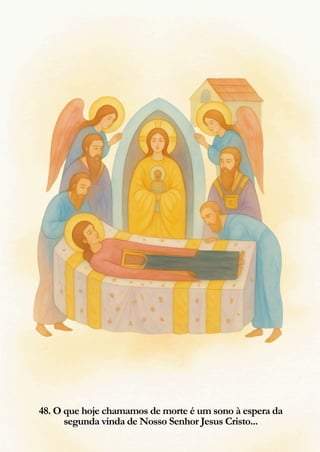 48. O que hoje chamamos de morte é um sono à espera da
segunda vinda de Nosso Senhor Jesus Cristo...
 
