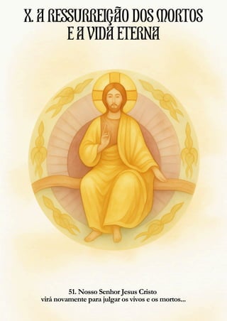51. Nosso Senhor Jesus Cristo
virá novamente para julgar os vivos e os mortos...
X.ARESSURREIÇÃODOSMORTOS
EAVIDAETERNA
 
