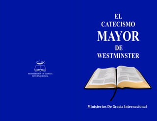 Ministerios	De	Gracia	Internacional
EL
CATECISMO
MAYOR
DE
WESTMINSTER
 