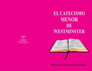 Ministerios	De	Gracia	Internacional
EL CATECISMO
MENOR
DE
WESTMINSTER
 