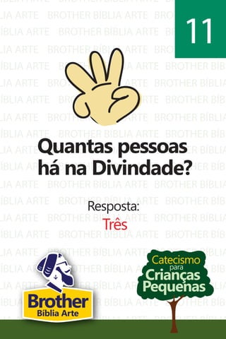BÍBLIA ARTE
LIA ARTE
BÍBLIA ARTE
LIA ARTE
BÍBLIA ARTE
LIA ARTE
BÍBLIA ARTE
LIA ARTE
BÍBLIA ARTE
BROTHER BÍBLIA ARTE
BROTHER BÍBLIA ARTE
BROTHER BÍBLIA ARTE
BROTHER BÍBLIA ARTE
BROTHER BÍBLIA ARTE
BROTHER BÍBLIA ARTE
BROTHER BÍBLIA ARTE
BROTHER BÍBLIA ARTE
BROTHER BÍBLIA ARTE
BROTHER BÍBL
BROTHER BÍBLIA
BROTHER BÍBL
BROTHER BÍBLIA
BROTHER BÍBL
BROTHER BÍBLIA
BROTHER BÍBL
BROTHER BÍBLIA
BROTHER BÍBL
LIA ARTE
BÍBLIA ARTE
LIA ARTE
BÍBLIA ARTE
LIA ARTE
BÍBLIA ARTE
LIA ARTE
BÍBLIA ARTE
LIA ARTE
BÍBLIA ARTE
LIA ARTE
BROTHER BÍBLIA ARTE
BROTHER BÍBLIA ARTE
BROTHER BÍBLIA ARTE
BROTHER BÍBLIA ARTE
BROTHER BÍBLIA ARTE
BROTHER BÍBLIA ARTE
BROTHER BÍBLIA ARTE
BROTHER BÍBLIA ARTE
BROTHER BÍBLIA ARTE
BROTHER BÍBLIA ARTE
BROTHER BÍBLIA ARTE
BROTHER BÍBLIA
BROTHER BÍBL
BROTHER BÍBLIA
BROTHER BÍBL
BROTHER BÍBLIA
BROTHER BÍBL
BROTHER BÍBLIA
BROTHER BÍBL
BROTHER BÍBLIA
BROTHER BÍBL
BROTHER BÍBLIA
Catecismo
Crianças
Pequenas
para
Quantas pessoas
há na Divindade?
Resposta:
Três
11
BrotherBíblia Arte
 
