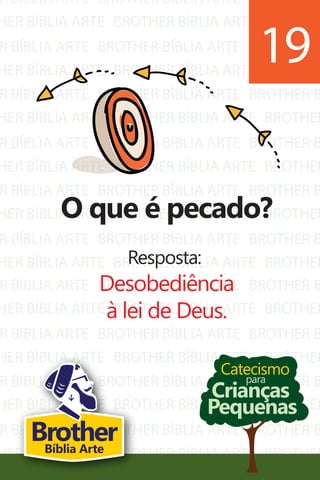 R BÍBLIA ARTE
HER BÍBLIA ARTE
R BÍBLIA ARTE
HER BÍBLIA ARTE
R BÍBLIA ARTE
HER BÍBLIA ARTE
R BÍBLIA ARTE
HER BÍBLIA ARTE
R BÍBLIA ARTE
HER BÍBLIA ARTE
R BÍBLIA ARTE
HER BÍBLIA ARTE
BROTHER BÍBLIA ARTE
BROTHER BÍBLIA ARTE
BROTHER BÍBLIA ARTE
BROTHER BÍBLIA ARTE
BROTHER BÍBLIA ARTE
BROTHER BÍBLIA ARTE
BROTHER BÍBLIA ARTE
BROTHER BÍBLIA ARTE
BROTHER BÍBLIA ARTE
BROTHER BÍBLIA ARTE
BROTHER BÍBLIA ARTE
BROTHER BÍBLIA ARTE
BROTHER B
BROTHER
BROTHER B
BROTHER
BROTHER B
BROTHER
BROTHER B
BROTHER
BROTHER B
BROTHER
BROTHER B
BROTHER
R BÍBLIA ARTE
HER BÍBLIA ARTE
R BÍBLIA ARTE
HER BÍBLIA ARTE
R BÍBLIA ARTE
HER BÍBLIA ARTE
R BÍBLIA ARTE
HER BÍBLIA ARTE
BROTHER BÍBLIA ARTE
BROTHER BÍBLIA ARTE
BROTHER BÍBLIA ARTE
BROTHER BÍBLIA ARTE
BROTHER BÍBLIA ARTE
BROTHER BÍBLIA ARTE
BROTHER BÍBLIA ARTE
BROTHER BÍBLIA ARTE
BROTHER B
BROTHER
BROTHER B
BROTHER
BROTHER B
BROTHER
BROTHER B
BROTHER
Catecismo
Crianças
Pequenas
para
O que é pecado?
Resposta:
Desobediência
à lei de Deus.
19
BrotherBíblia Arte
 