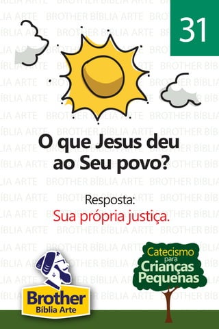 BÍBLIA ARTE
LIA ARTE
BÍBLIA ARTE
LIA ARTE
BÍBLIA ARTE
LIA ARTE
BÍBLIA ARTE
LIA ARTE
BÍBLIA ARTE
LIA ARTE
BÍBLIA ARTE
LIA ARTE
BÍBLIA ARTE
LIA ARTE
BÍBLIA ARTE
LIA ARTE
BÍBLIA ARTE
LIA ARTE
BÍBLIA ARTE
LIA ARTE
BROTHER BÍBLIA ARTE
BROTHER BÍBLIA ARTE
BROTHER BÍBLIA ARTE
BROTHER BÍBLIA ARTE
BROTHER BÍBLIA ARTE
BROTHER BÍBLIA ARTE
BROTHER BÍBLIA ARTE
BROTHER BÍBLIA ARTE
BROTHER BÍBLIA ARTE
BROTHER BÍBLIA ARTE
BROTHER BÍBLIA ARTE
BROTHER BÍBLIA ARTE
BROTHER BÍBLIA ARTE
BROTHER BÍBLIA ARTE
BROTHER BÍBLIA ARTE
BROTHER BÍBLIA ARTE
BROTHER BÍBLIA ARTE
BROTHER BÍBLIA ARTE
BROTHER BÍBLIA ARTE
BROTHER BÍBLIA ARTE
BROTHER BÍBL
BROTHER BÍBLIA
BROTHER BÍBL
BROTHER BÍBLIA
BROTHER BÍBL
BROTHER BÍBLIA
BROTHER BÍBL
BROTHER BÍBLIA
BROTHER BÍBL
BROTHER BÍBLIA
BROTHER BÍBL
BROTHER BÍBLIA
BROTHER BÍBL
BROTHER BÍBLIA
BROTHER BÍBL
BROTHER BÍBLIA
BROTHER BÍBL
BROTHER BÍBLIA
BROTHER BÍBL
BROTHER BÍBLIA
Catecismo
Crianças
Pequenas
para
O que Jesus deu
ao Seu povo?
Resposta:
Sua própria justiça.
31
BrotherBíblia Arte
 