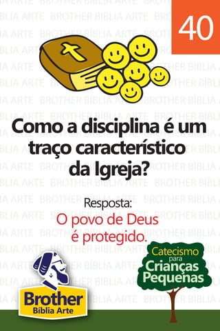 IA ARTE
BLIA ARTE
IA ARTE
BLIA ARTE
IA ARTE
BLIA ARTE
IA ARTE
BLIA ARTE
IA ARTE
BLIA ARTE
IA ARTE
BLIA ARTE
IA ARTE
BLIA ARTE
IA ARTE
BLIA ARTE
IA ARTE
BLIA ARTE
IA ARTE
BLIA ARTE
BROTHER BÍBLIA ARTE
BROTHER BÍBLIA ARTE
BROTHER BÍBLIA ARTE
BROTHER BÍBLIA ARTE
BROTHER BÍBLIA ARTE
BROTHER BÍBLIA ARTE
BROTHER BÍBLIA ARTE
BROTHER BÍBLIA ARTE
BROTHER BÍBLIA ARTE
BROTHER BÍBLIA ARTE
BROTHER BÍBLIA ARTE
BROTHER BÍBLIA ARTE
BROTHER BÍBLIA ARTE
BROTHER BÍBLIA ARTE
BROTHER BÍBLIA ARTE
BROTHER BÍBLIA ARTE
BROTHER BÍBLIA ARTE
BROTHER BÍBLIA ARTE
BROTHER BÍBLIA ARTE
BROTHER BÍBLIA ARTE
BROTHER BÍBLIA A
BROTHER BÍBLI
BROTHER BÍBLIA A
BROTHER BÍBLI
BROTHER BÍBLIA A
BROTHER BÍBLI
BROTHER BÍBLIA A
BROTHER BÍBLI
BROTHER BÍBLIA A
BROTHER BÍBLI
BROTHER BÍBLIA A
BROTHER BÍBLI
BROTHER BÍBLIA A
BROTHER BÍBLI
BROTHER BÍBLIA A
BROTHER BÍBLI
BROTHER BÍBLIA A
BROTHER BÍBLI
BROTHER BÍBLIA A
BROTHER BÍBLI
Catecismo
Crianças
Pequenas
para
Como a disciplina é um
traço característico
da Igreja?
Resposta:
O povo de Deus
é protegido.
40
BrotherBíblia Arte
 