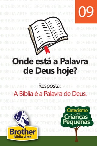 R BÍBLIA ARTE
HER BÍBLIA ARTE
R BÍBLIA ARTE
HER BÍBLIA ARTE
R BÍBLIA ARTE
HER BÍBLIA ARTE
BROTHER BÍBLIA ARTE
BROTHER BÍBLIA ARTE
BROTHER BÍBLIA ARTE
BROTHER BÍBLIA ARTE
BROTHER BÍBLIA ARTE
BROTHER BÍBLIA ARTE
BROTHER B
BROTHER
BROTHER B
BROTHER
BROTHER B
BROTHER
R BÍBLIA ARTE
HER BÍBLIA ARTE
R BÍBLIA ARTE
HER BÍBLIA ARTE
R BÍBLIA ARTE
HER BÍBLIA ARTE
R BÍBLIA ARTE
HER BÍBLIA ARTE
R BÍBLIA ARTE
HER BÍBLIA ARTE
R BÍBLIA ARTE
HER BÍBLIA ARTE
R BÍBLIA ARTE
HER BÍBLIA ARTE
BROTHER BÍBLIA ARTE
BROTHER BÍBLIA ARTE
BROTHER BÍBLIA ARTE
BROTHER BÍBLIA ARTE
BROTHER BÍBLIA ARTE
BROTHER BÍBLIA ARTE
BROTHER BÍBLIA ARTE
BROTHER BÍBLIA ARTE
BROTHER BÍBLIA ARTE
BROTHER BÍBLIA ARTE
BROTHER BÍBLIA ARTE
BROTHER BÍBLIA ARTE
BROTHER BÍBLIA ARTE
BROTHER BÍBLIA ARTE
BROTHER B
BROTHER
BROTHER B
BROTHER
BROTHER B
BROTHER
BROTHER B
BROTHER
BROTHER B
BROTHER
BROTHER B
BROTHER
BROTHER B
BROTHER
Catecismo
Crianças
Pequenas
para
Onde está a Palavra
de Deus hoje?
Resposta:
A Bíblia é a Palavra de Deus.
09
BrotherBíblia Arte
 