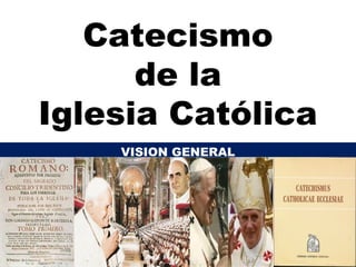 Catecismo
de la
Iglesia Católica
VISION GENERAL
 