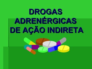 DROGASDROGAS
ADRENÉRGICASADRENÉRGICAS
DE AÇÃO INDIRETADE AÇÃO INDIRETA
 