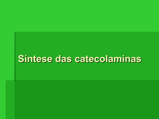 Síntese das catecolaminasSíntese das catecolaminas
 
