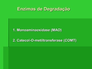 Enzimas de DegradaçãoEnzimas de Degradação
1. Monoaminaoxidase (MAO)1. Monoaminaoxidase (MAO)
2. Catecol-O-metiltransferase (COMT)2. Catecol-O-metiltransferase (COMT)
 