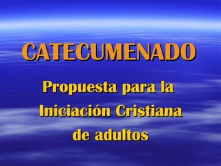 CATECUMENADO
  Propuesta para la
 Iniciación Cristiana
      de adultos
 