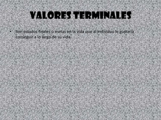 VALORES TERMINALESSon estados finales o metas en la vida que al individuo le gustaría conseguir a lo largo de su vida.