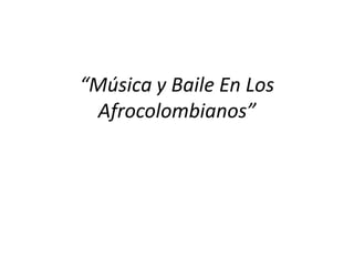 “Música y Baile En Los
  Afrocolombianos”
 