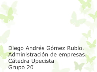 Diego Andrés Gómez Rubio. 
Administración de empresas. 
Cátedra Upecista 
Grupo 20 
 