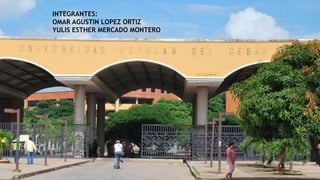 INTEGRANTES:
OMAR AGUSTIN LOPEZ ORTIZ
YULIS ESTHER MERCADO MONTERO
 