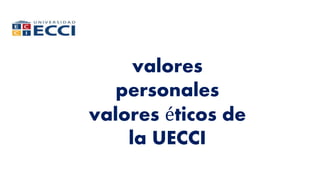valores
personales
valores éticos de
la UECCI
 